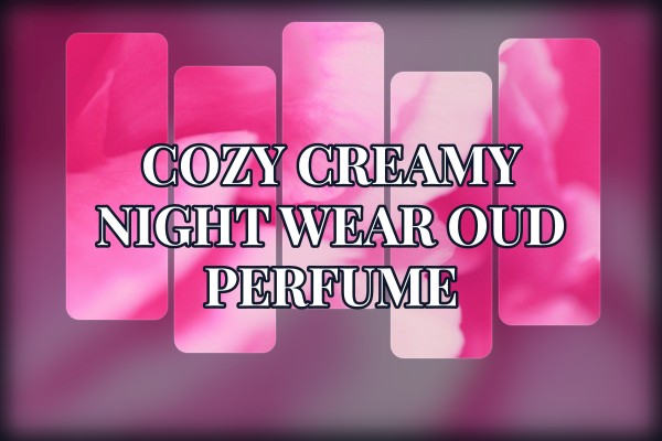 cozy creamy night wear oud perfume